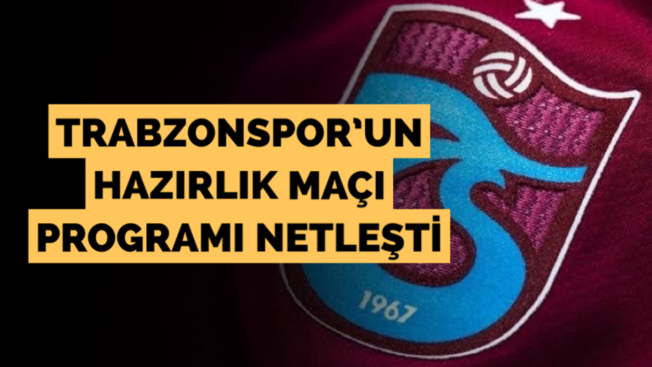 Trabzonspor’un hazırlık maçları ne zaman?