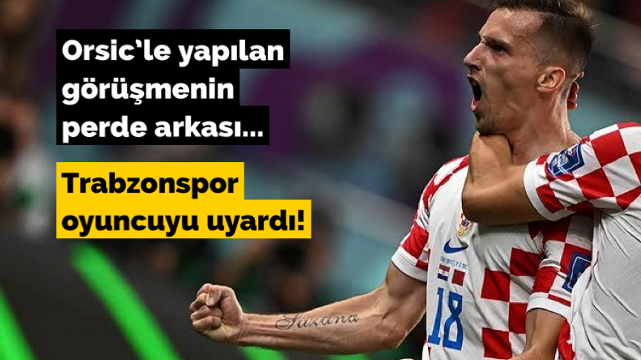 Orsic’le yapılan görüşmenin perde arkası... Trabzonspor oyuncuyu uyardı!