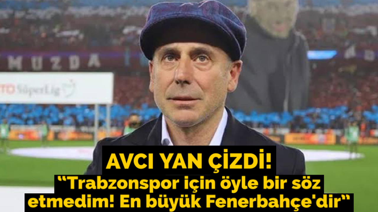 Avcı yan çizdi... "Trabzonspor için öyle bir söz etmedim! En büyük Fenerbahçe'dir"