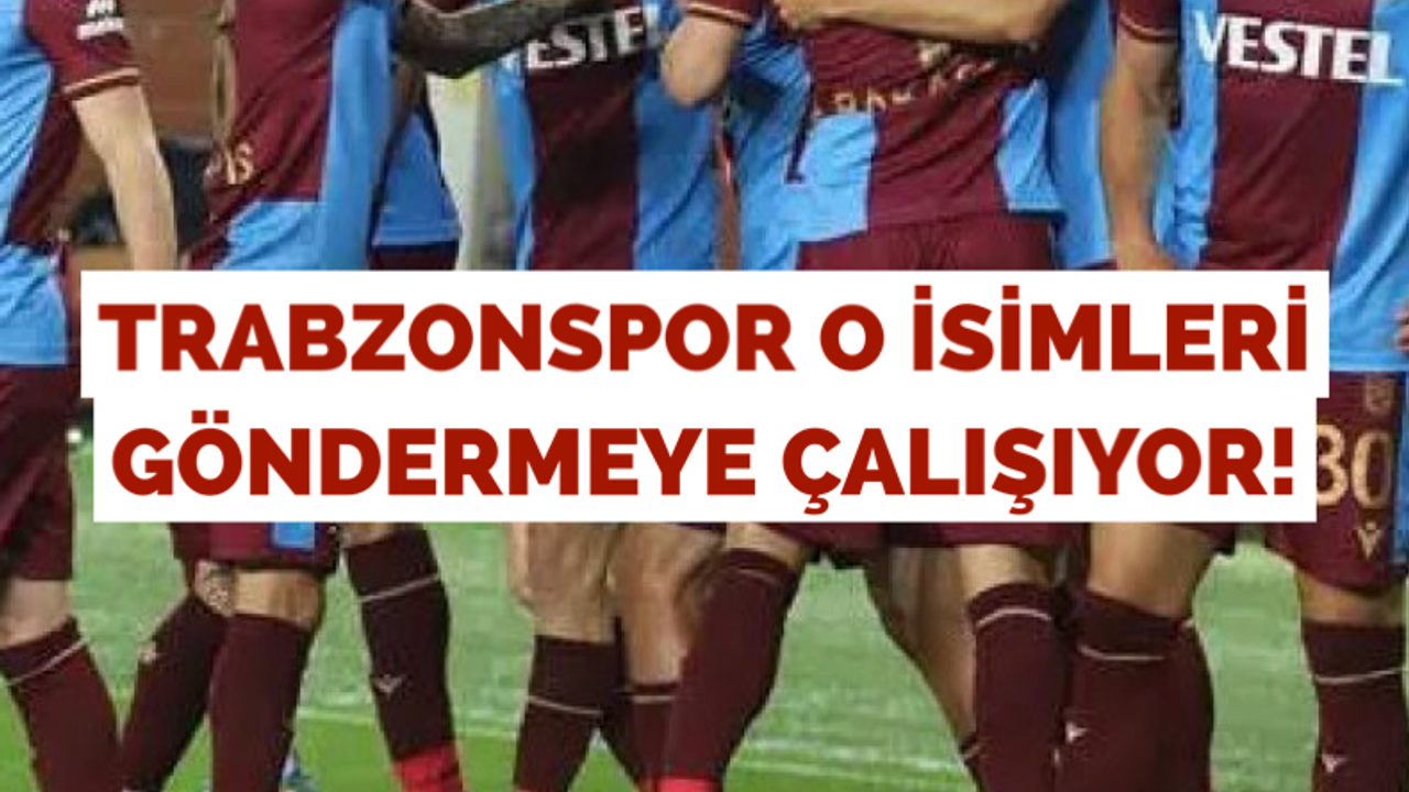 Trabzonspor o isimleri göndermeye çalışıyor