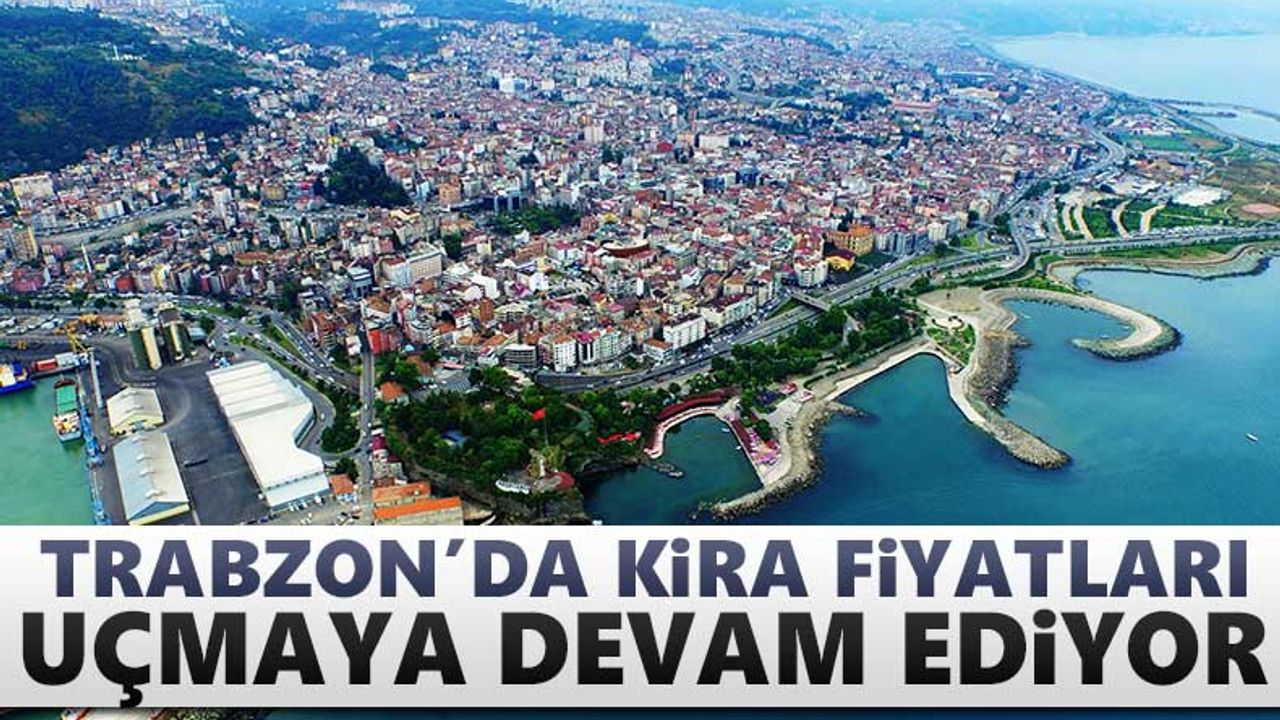 Trabzon'da kiralar uçmaya devam ediyor