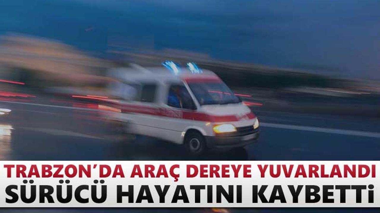 Trabzon'da araç dereye yuvarlandı! 1 ölü