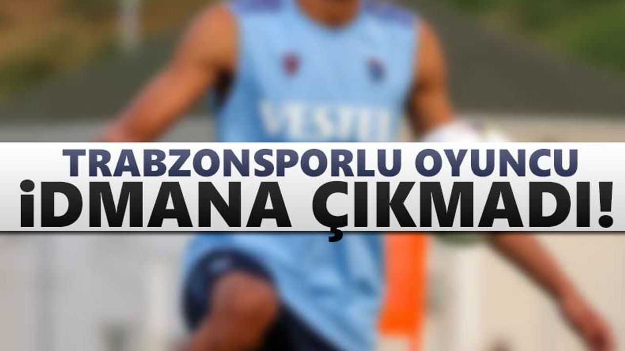 Trabzonsporlu oyuncu idmana çıkmadı