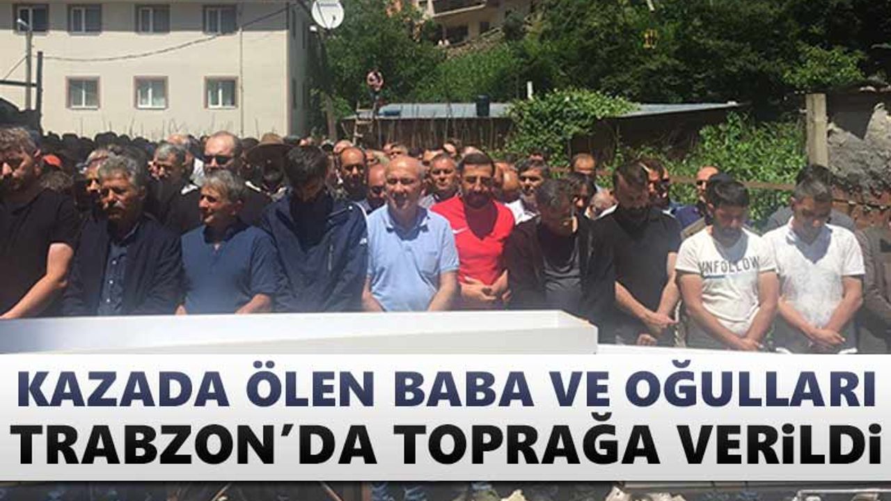 Kazada ölen baba ve oğulları Trabzon'da toprağa verildi