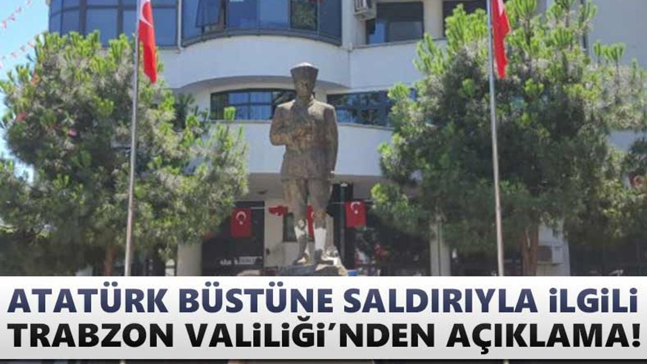 Atatürk büstüne saldırı ile ilgili Trabzon Valiliği'nden açıklama!