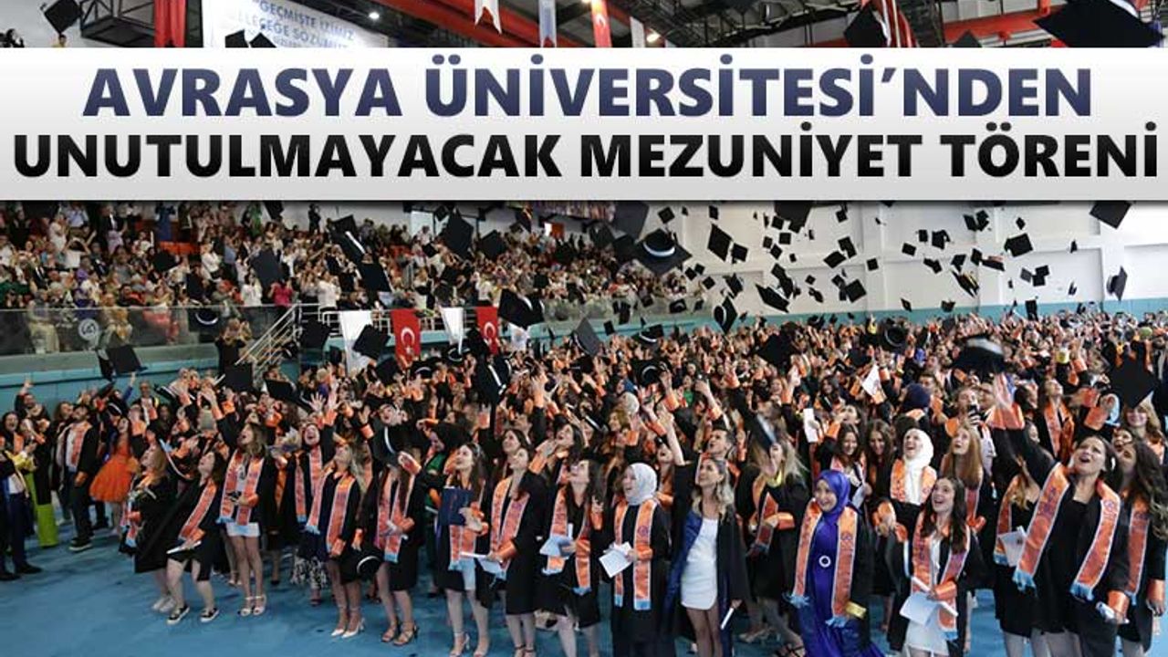 Avrasya Üniversitesi’nden unutulmayacak mezuniyet töreni