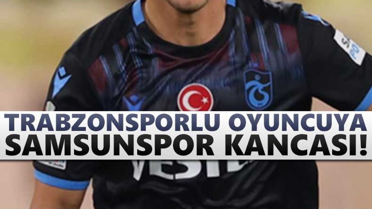 Trabzonsporlu oyuncuya Samsunspor kancası!