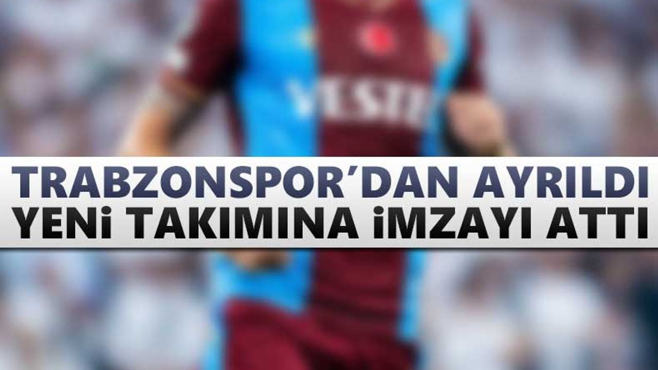 Trabzonspor'dan ayrıldı, imzayı attı