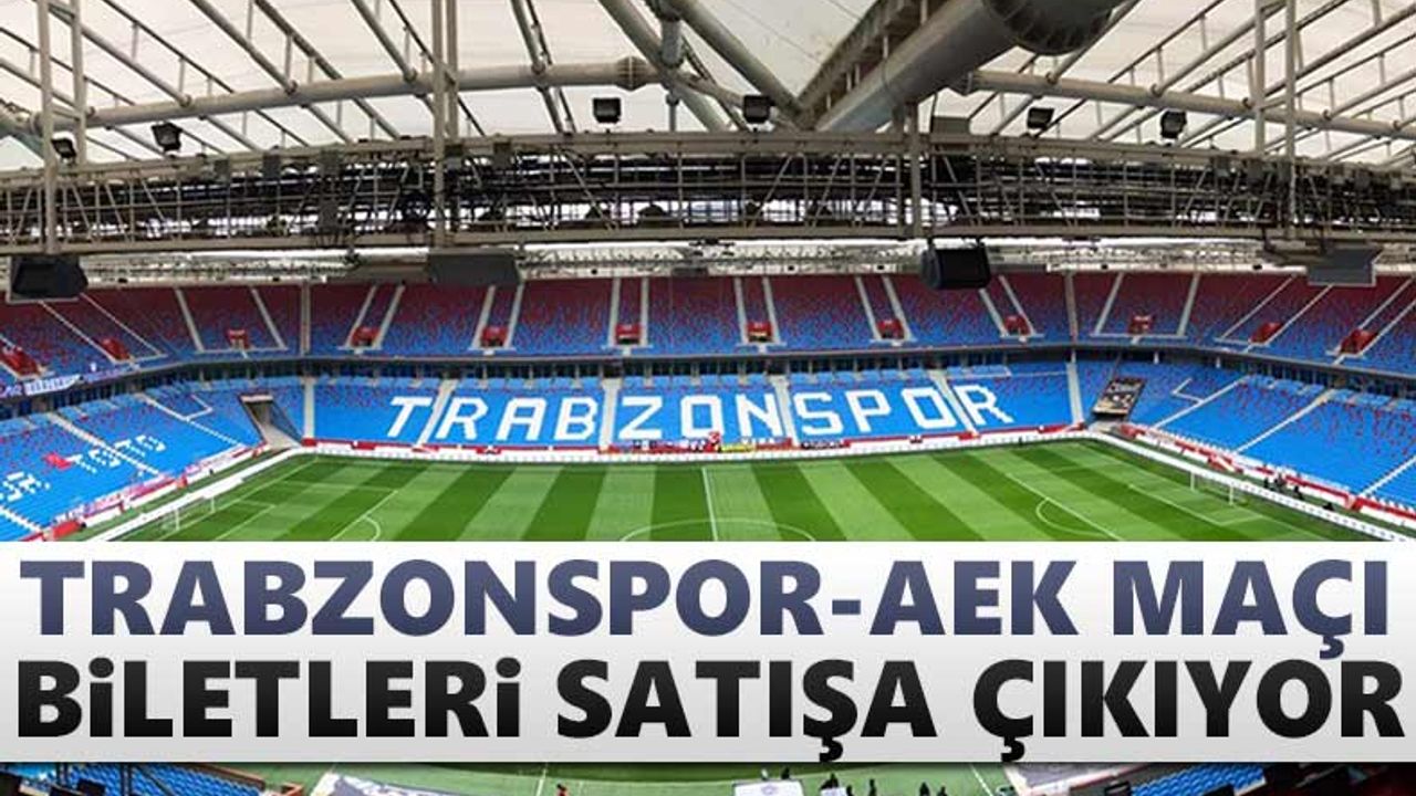 Trabzonspor - AEK maçı biletleri satışa çıkıyor