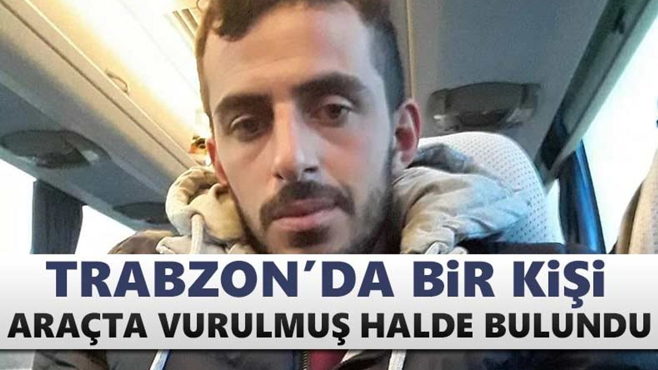 Trabzon'da bir kişi araçta vurulmuş halde bulundu