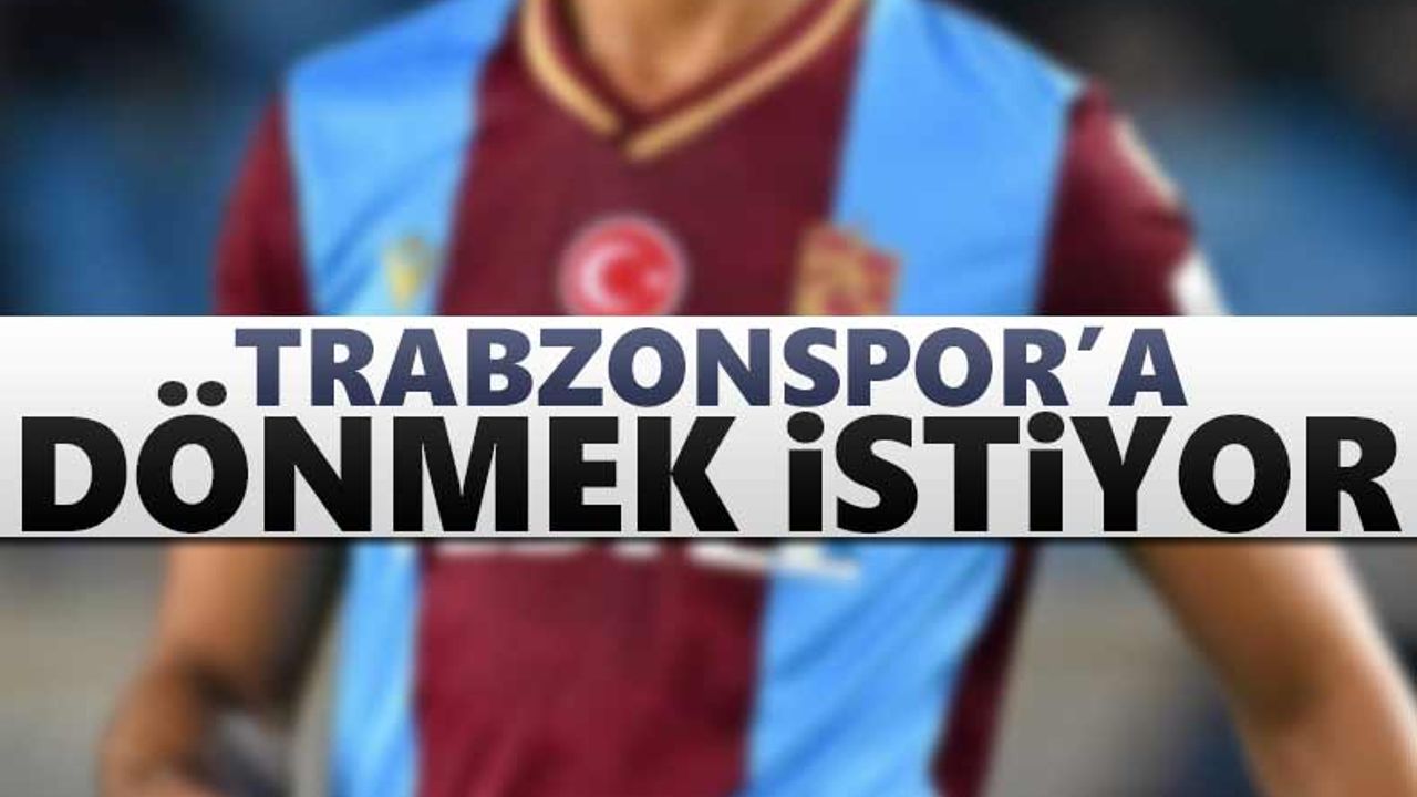 Trabzonspor’a dönmek istiyor