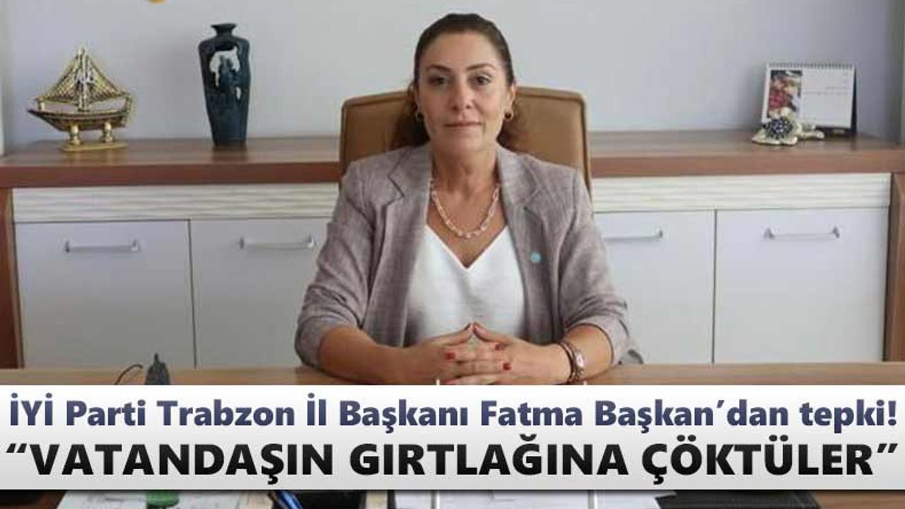 İYİ Parti Trabzon İl Başkanı Fatma Başkan: “Vatandaşın gırtlağına çöktüler”