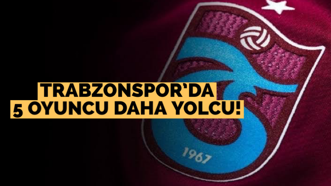 Trabzonspor’da 5 oyuncu daha yolcu!