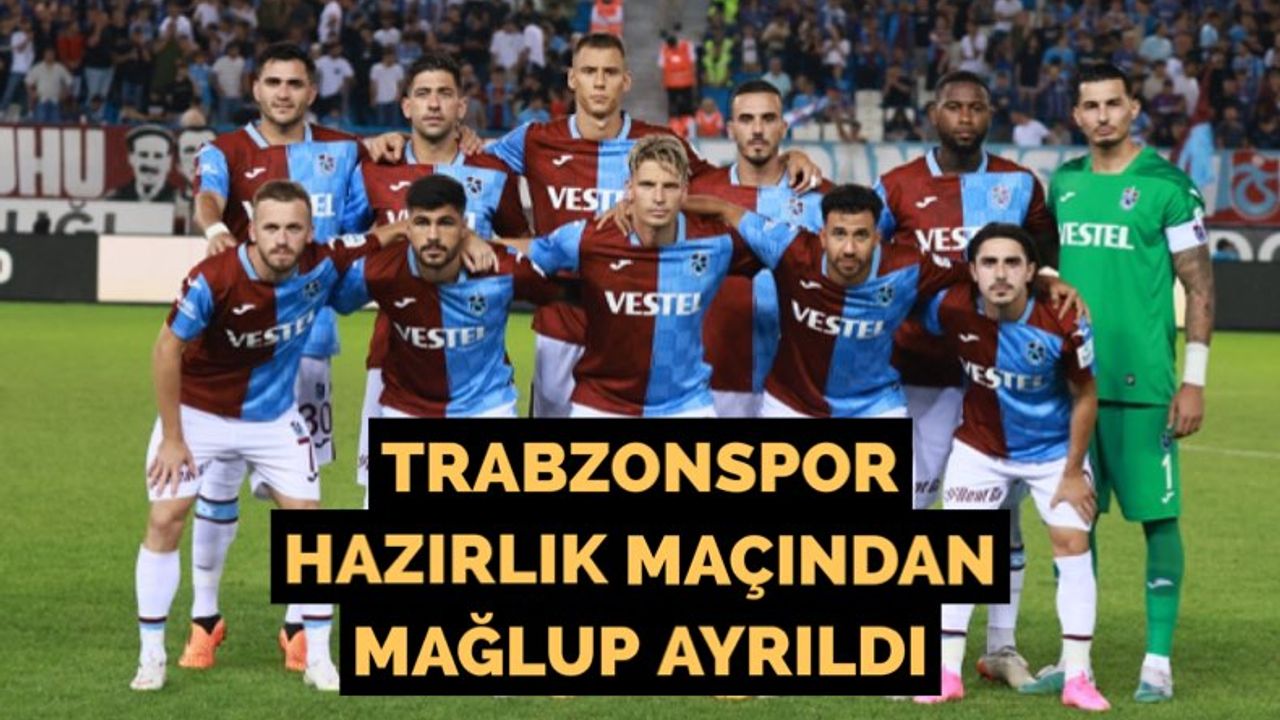 Trabzonspor hazırlık maçından mağlup ayrıldı