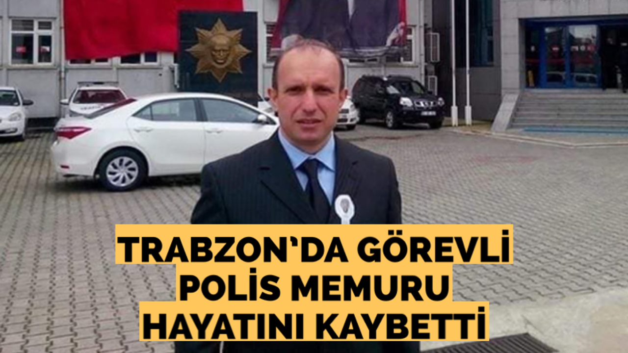 Trabzon’da görevli polis memuru hayatını kaybetti