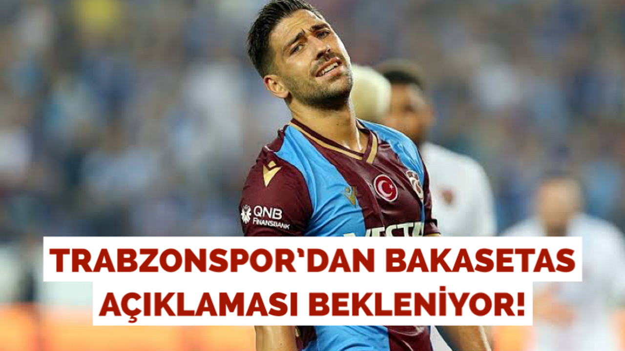 Trabzonspor’dan Bakasetas açıklaması bekleniyor