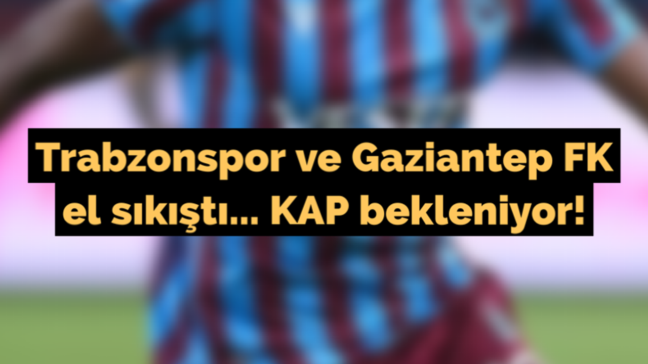 Trabzonspor ve Gaziantep FK el sıkıştı... KAP bekleniyor!