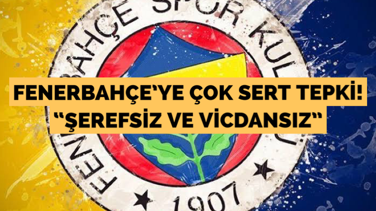 Fenerbahçe’ye sert tepki! “Şerefsiz ve vicdansız”