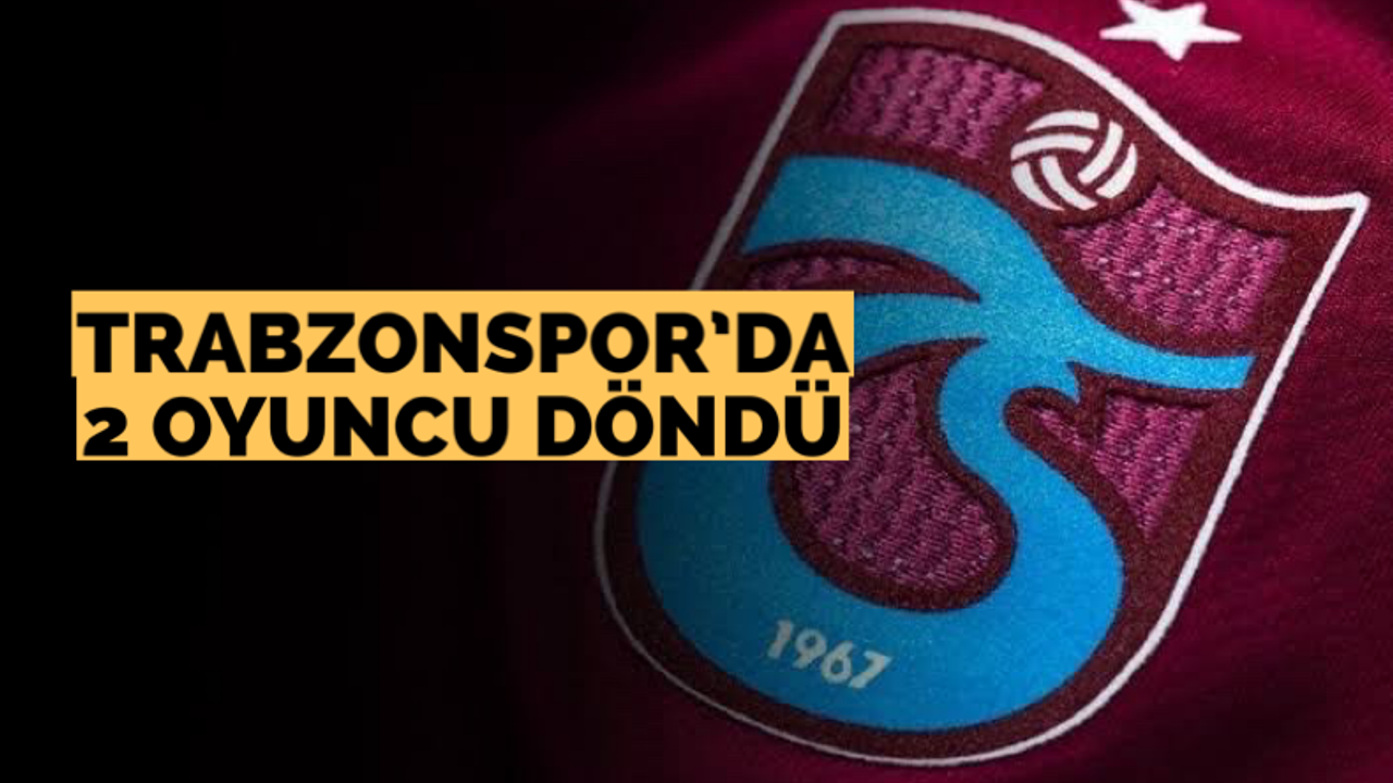 Trabzonspor’da 2 oyuncu döndü