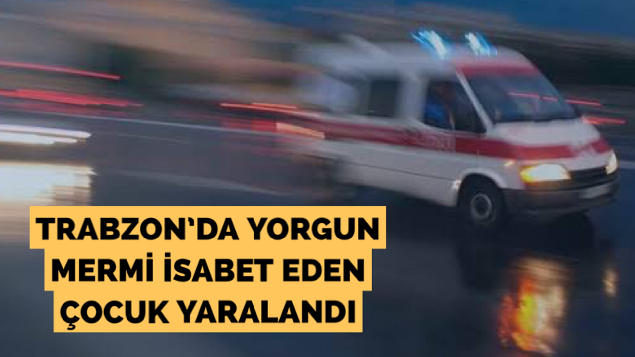 Trabzon’da yorgun mermi isabet eden çocuk yaralandı