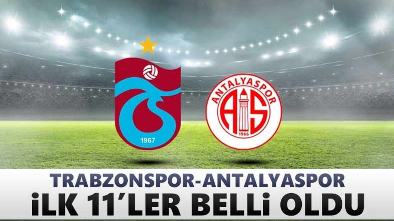 Trabzonspor - Antalyaspor ilk 11'leri açıklandı
