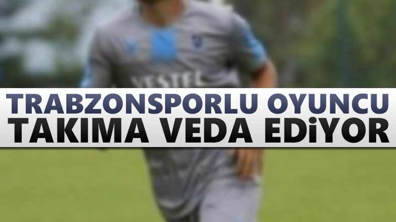 Trabzonsporlu oyuncu veda ediyor
