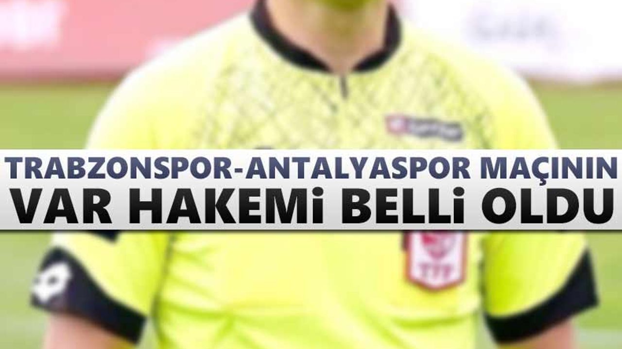 Trabzonspor - Antalyaspor maçının VAR hakemi belli oldu