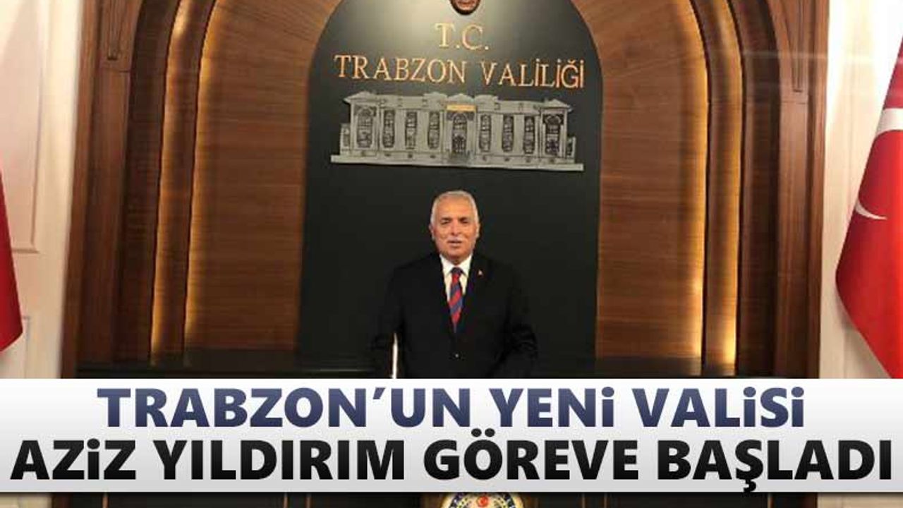 Trabzon’un yeni Valisi Aziz Yıldırım göreve başladı