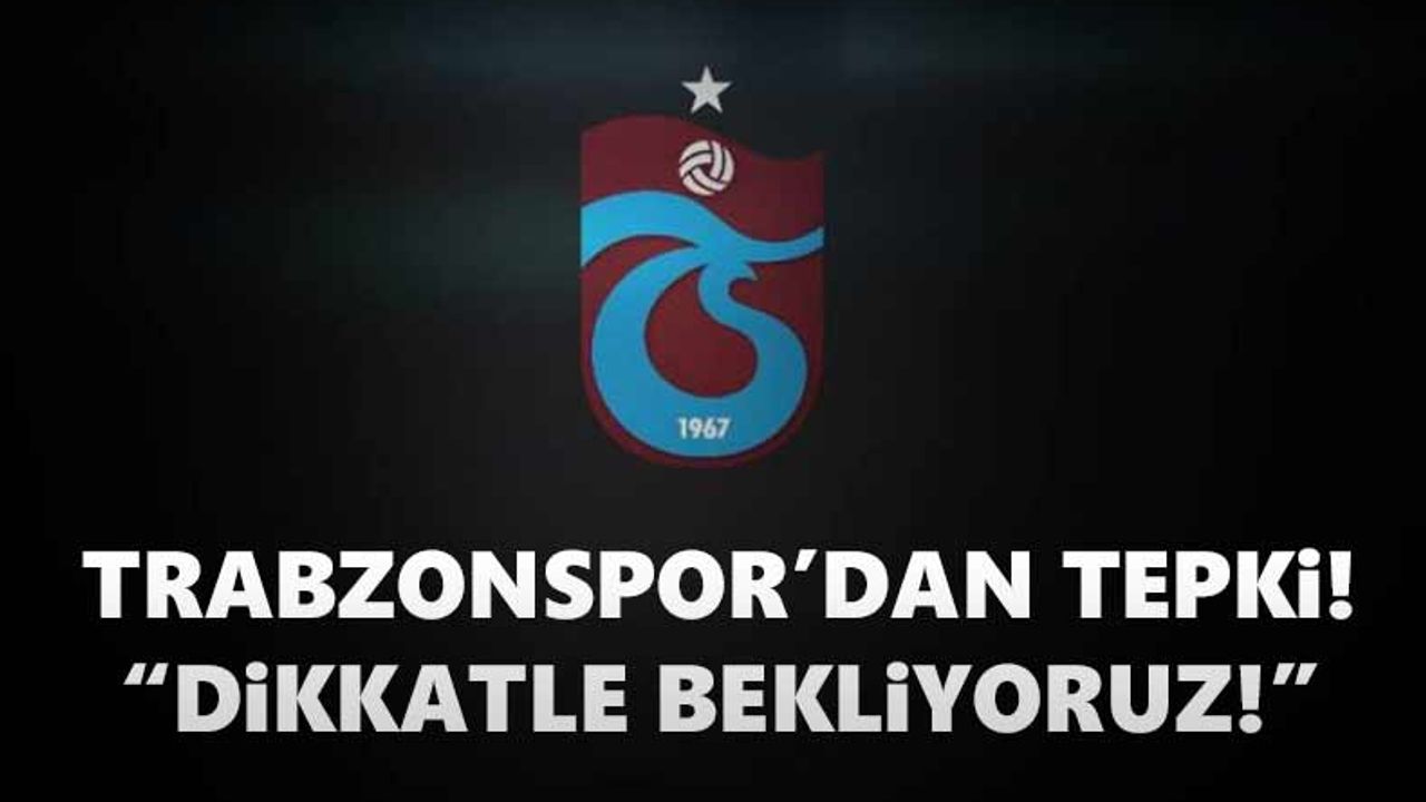 Trabzonspor'dan tepki! "Dikkatle bekliyoruz"