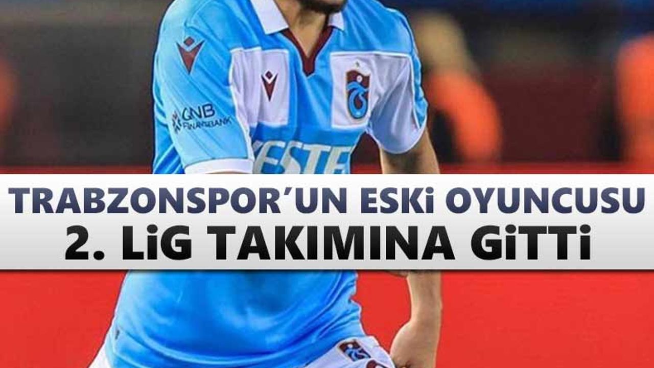 Trabzonspor'un eski oyuncusu 2. Lig takımına gitti