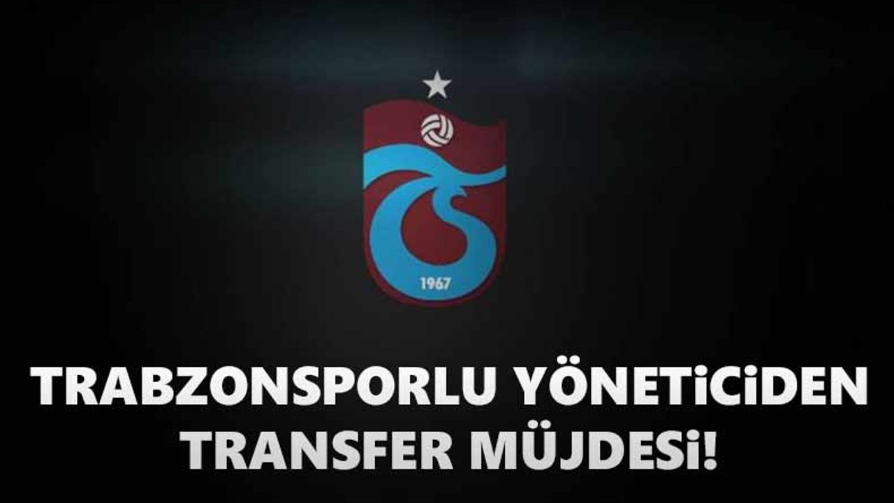 Trabzonsporlu yöneticiden transfer müjdesi!