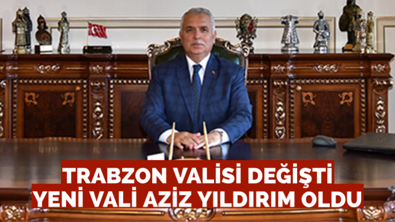 Trabzon valisi değişti! Yeni vali Aziz Yıldırım oldu