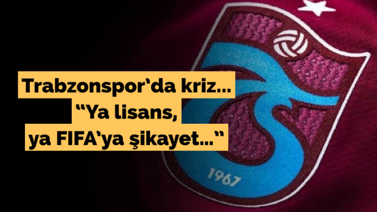 Trabzonspor'da kriz... “Ya lisans, ya Fifa'ya şikayet…”