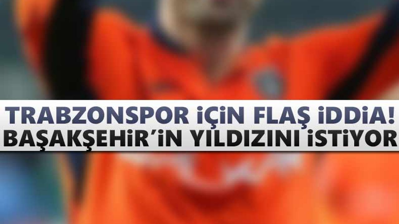 Trabzonspor Başakşehir'in yıldızını istiyor!