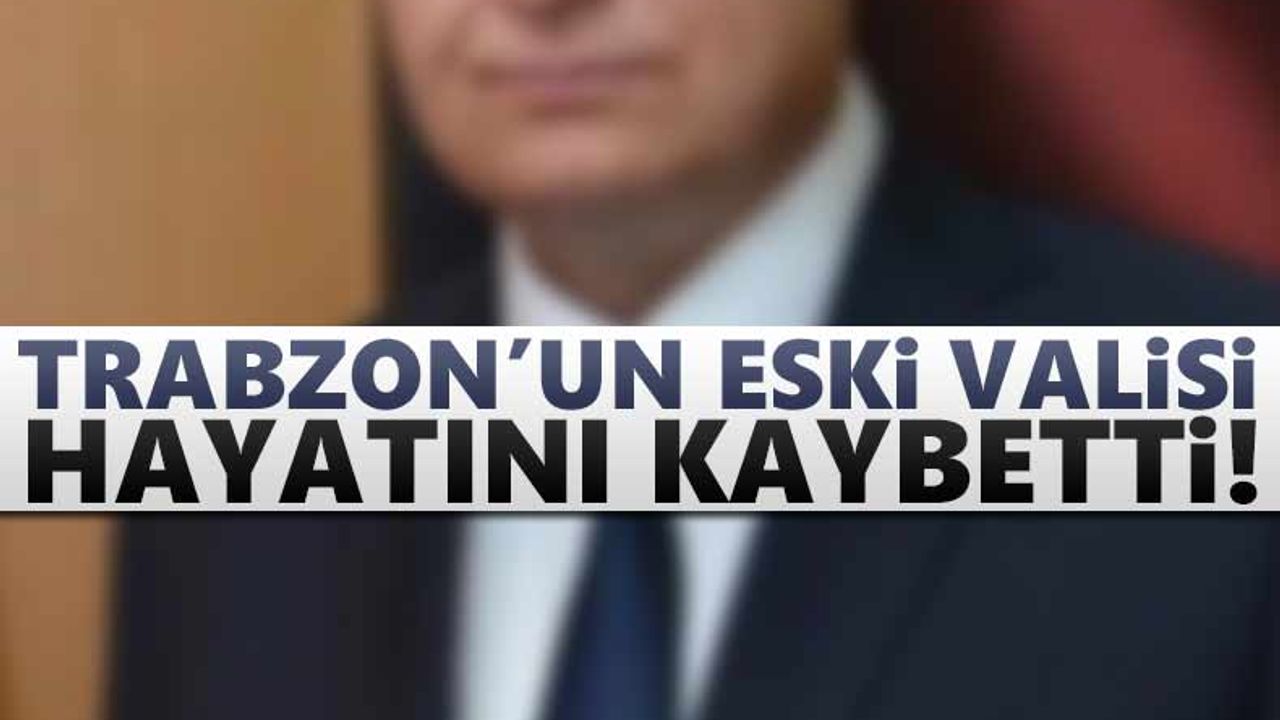 Trabzon'un eski valisi Yücel Yavuz yaşamını yitirdi