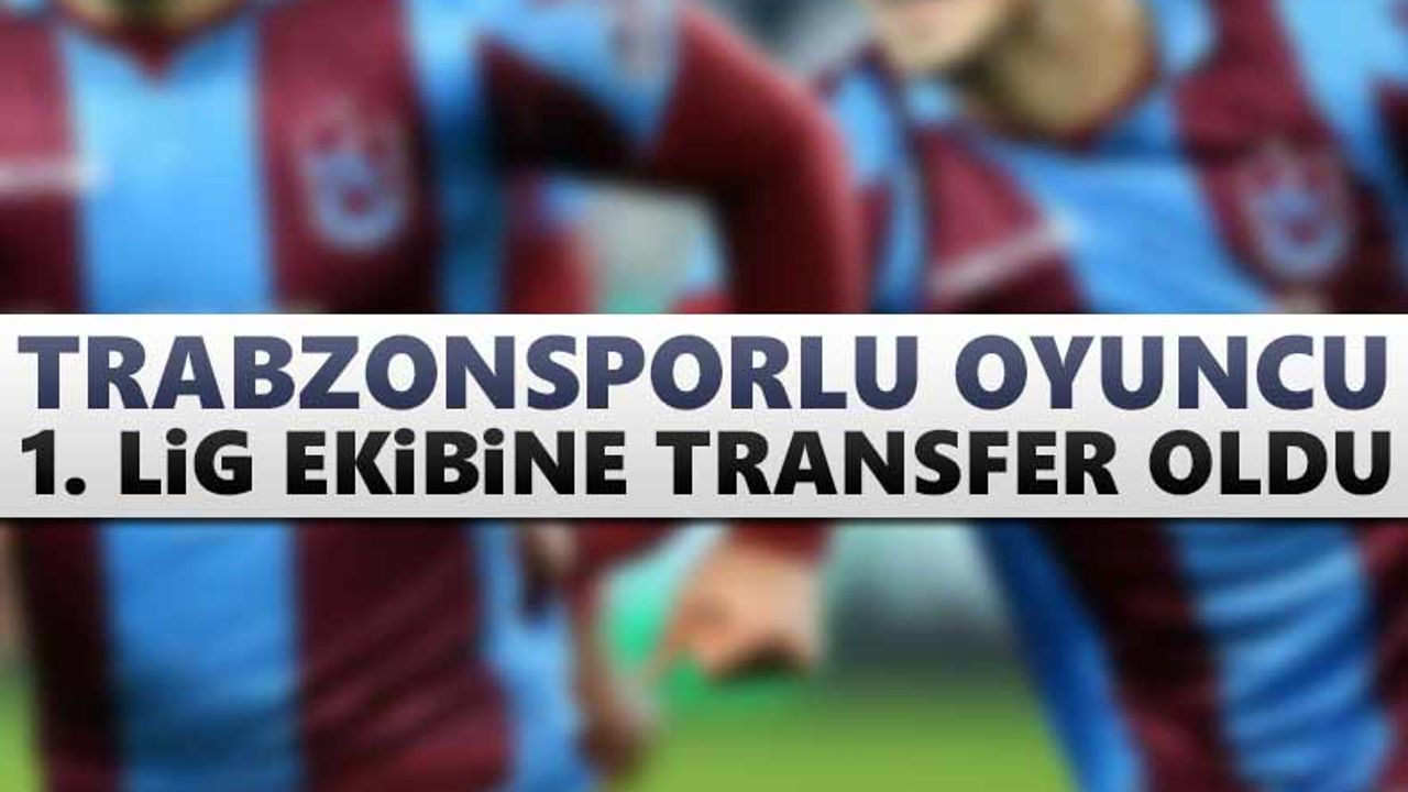 Trabzonsporlu oyuncu 1. Lig ekibine transfer oldu