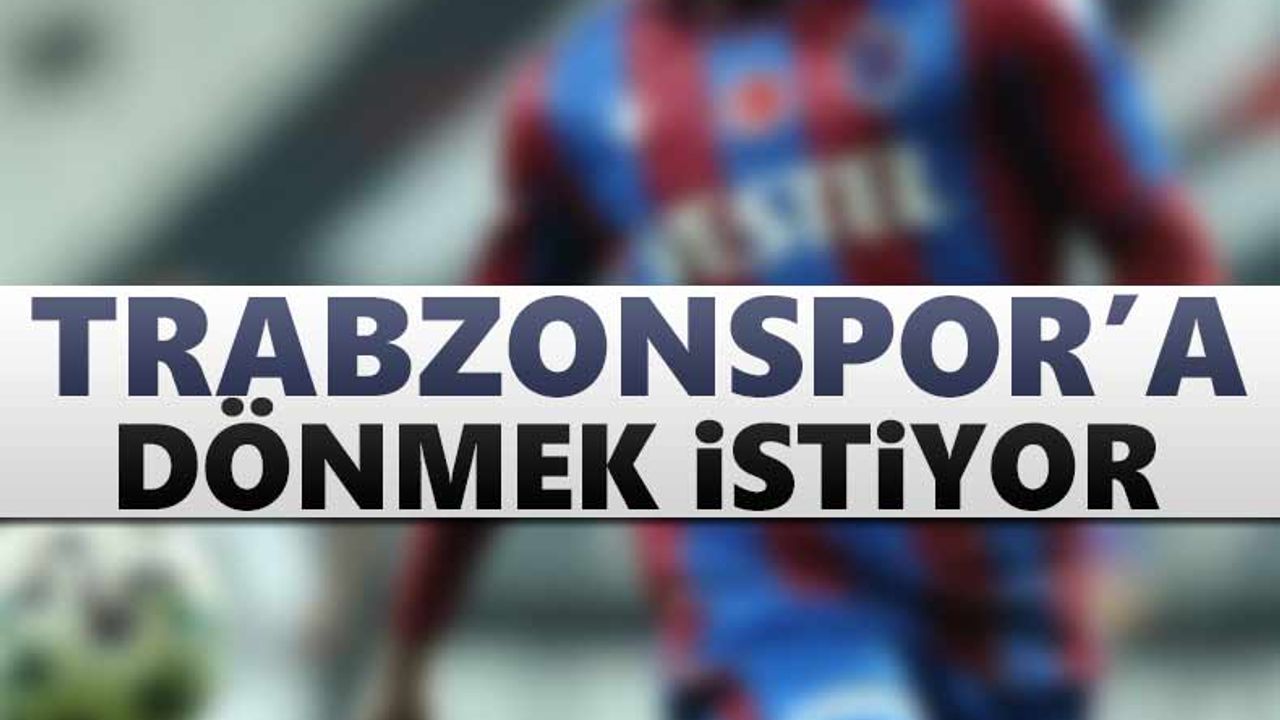 Trabzonspor'a geri dönmek istiyor
