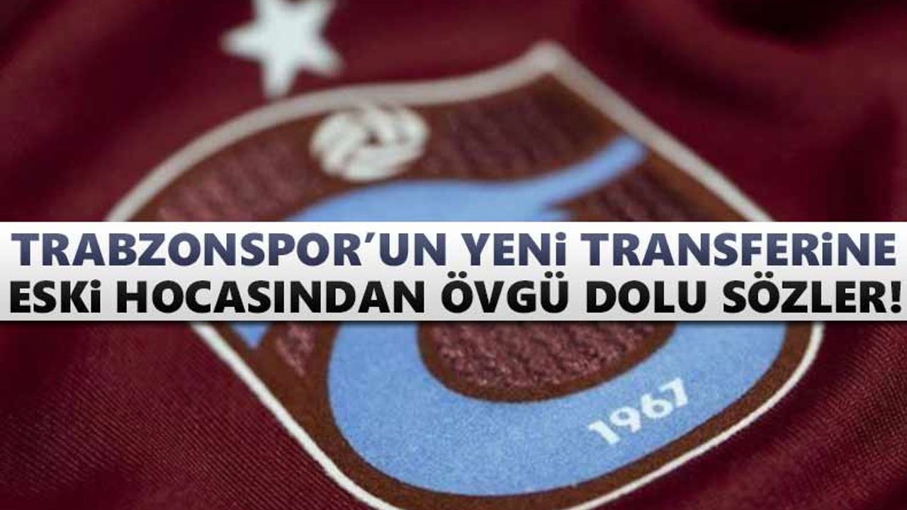 Trabzonspor'un yeni transferine eski hocasından övgü