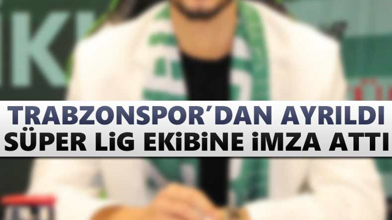 Trabzonspor'dan ayrıldı, Süper Lig ekibine imzaladı