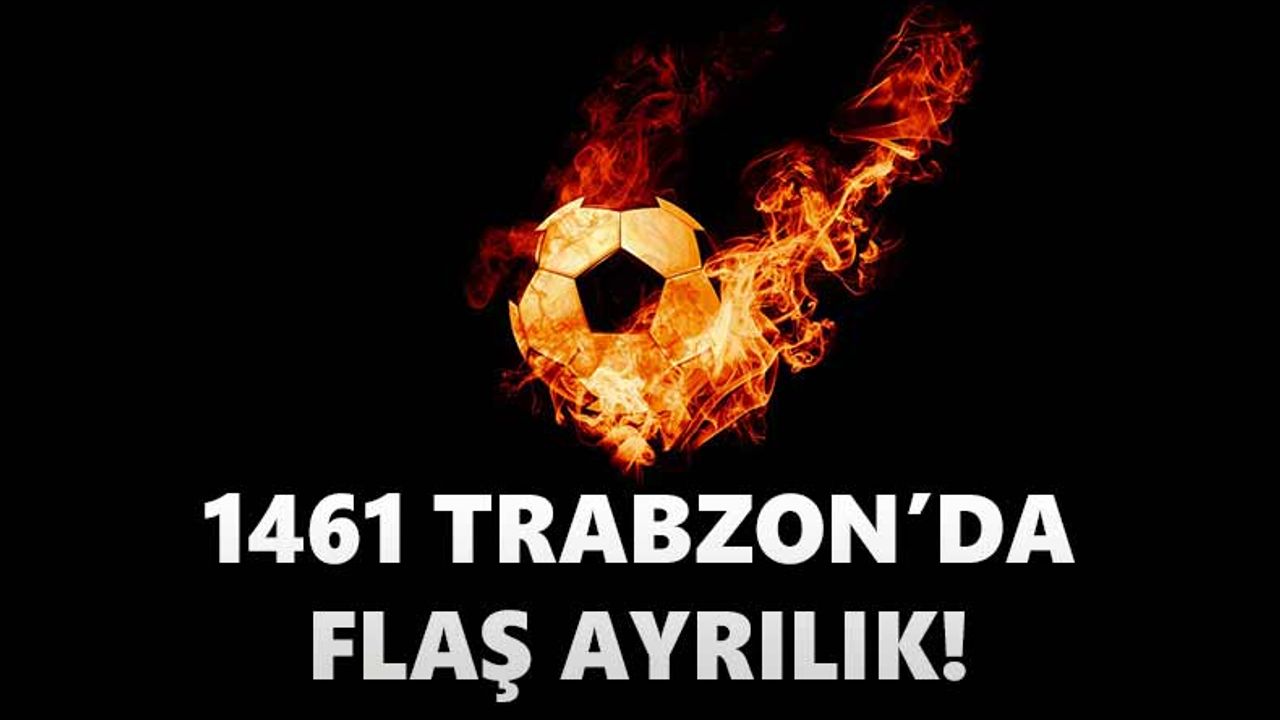 1461 Trabzon'da flaş ayrılık!