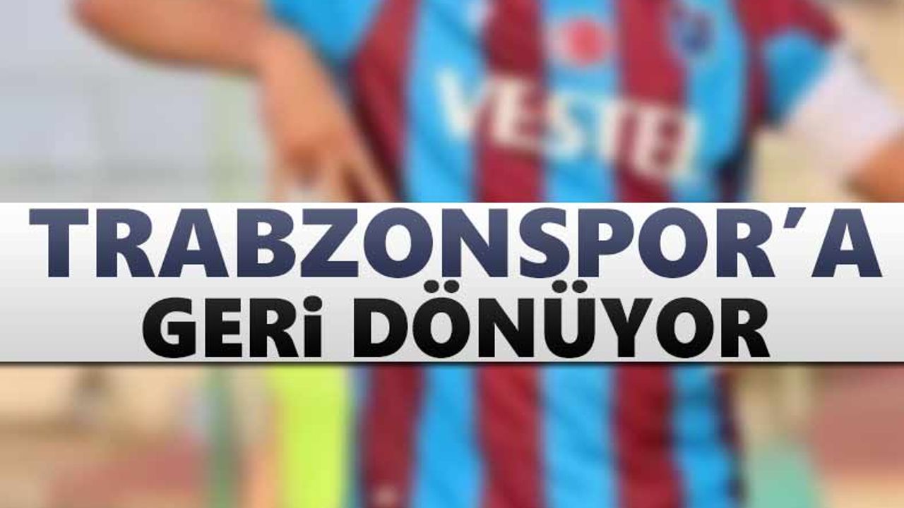 Trabzonspor'a geri dönüyor