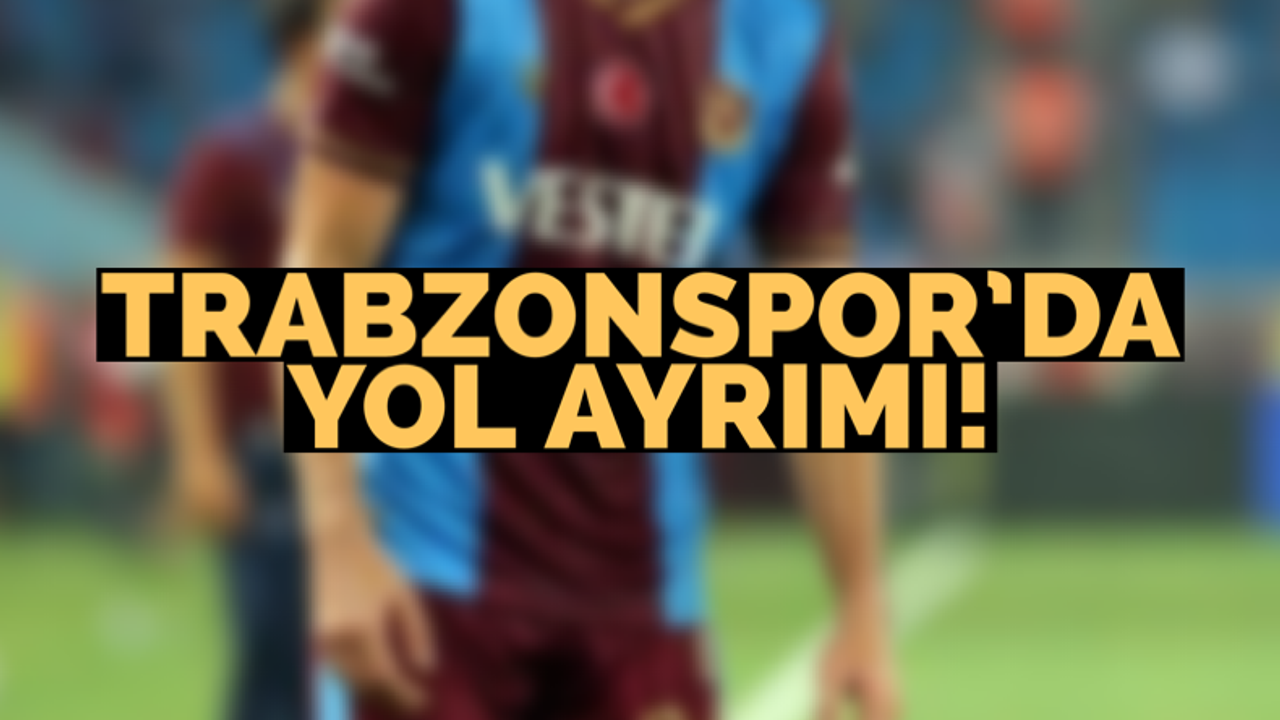 Trabzonspor’da yol ayrımı!