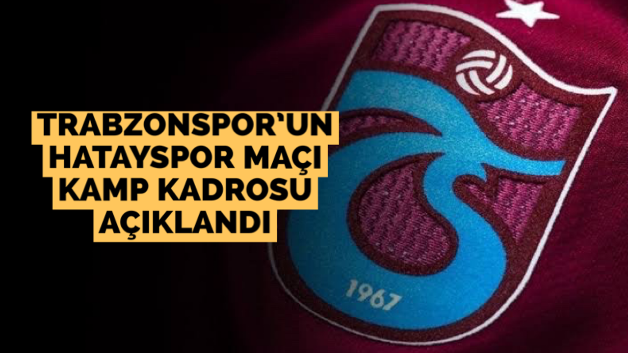Trabzonspor’un Hatayspor maçı kamp kadrosu açıklandı