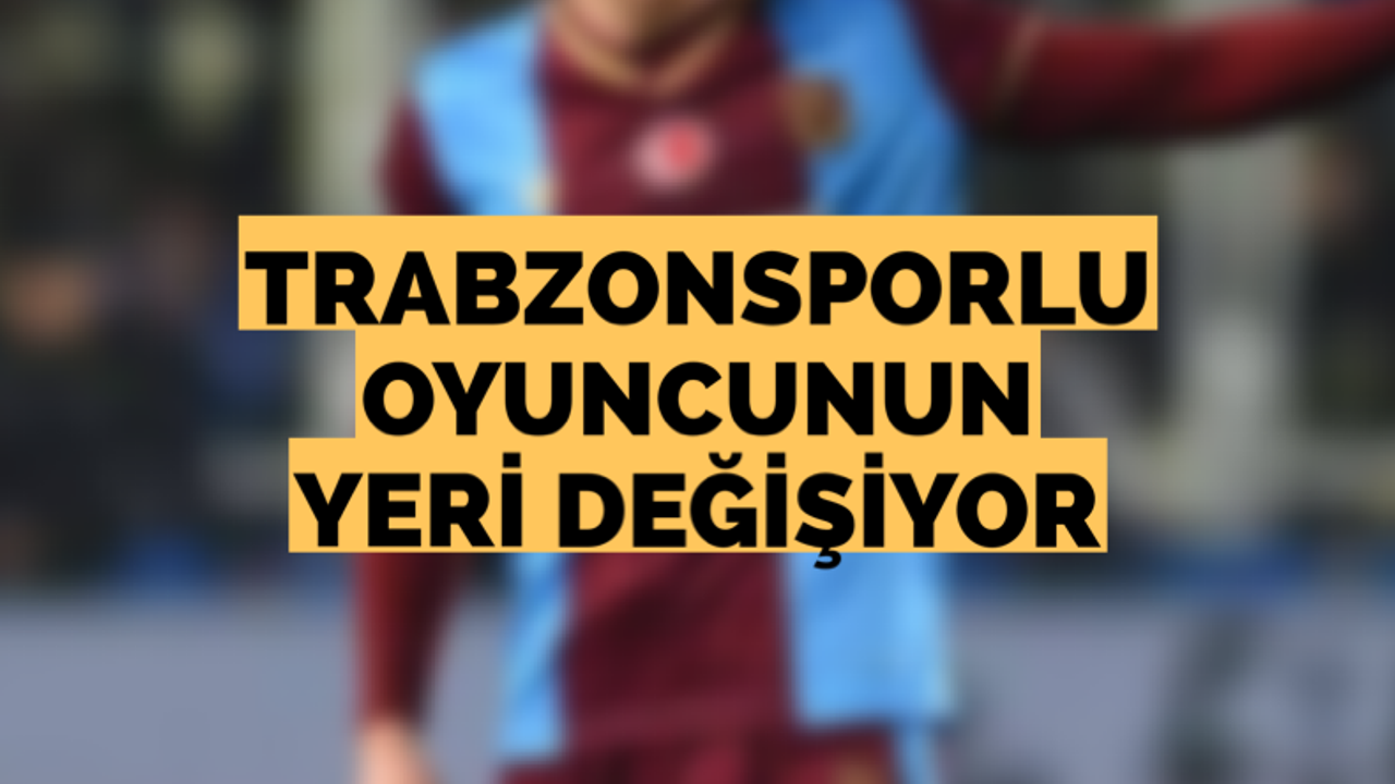 Trabzonsporlu oyuncunun yeri değişiyor