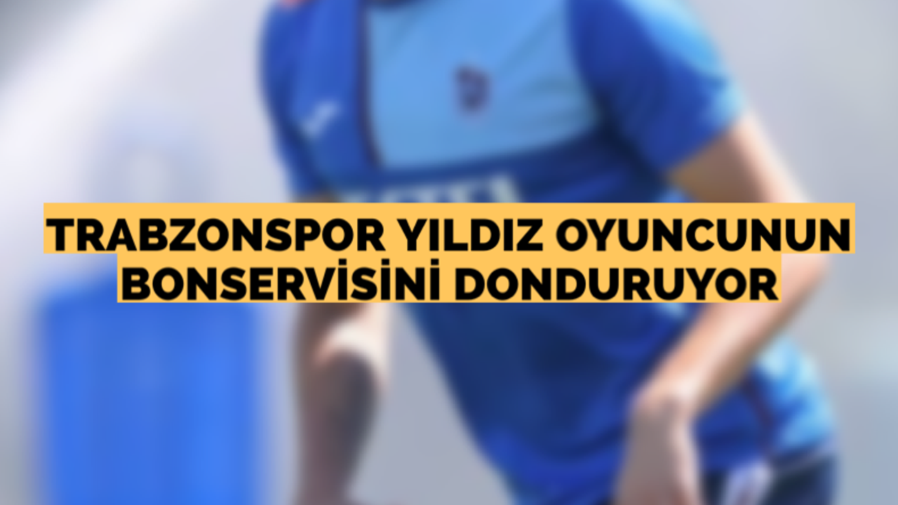 Trabzonspor yıldız oyuncunun bonservisini donduruyor