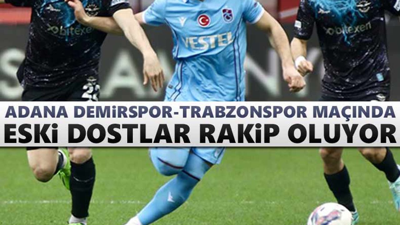 Adana Demirspor-Trabzonspor maçında eski dostlar rakip oluyor