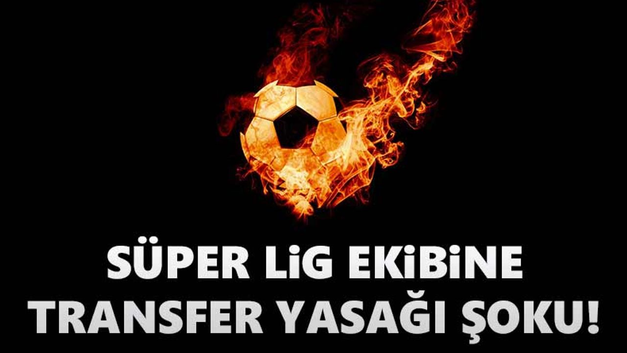 Süper Lig ekibine transfer yasağı şoku!