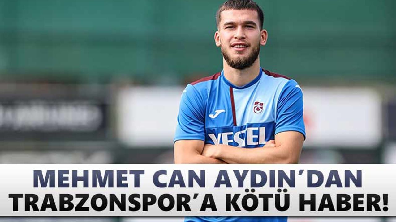 Mehmet Can Aydın'dan Trabzonspor'a kötü haber!