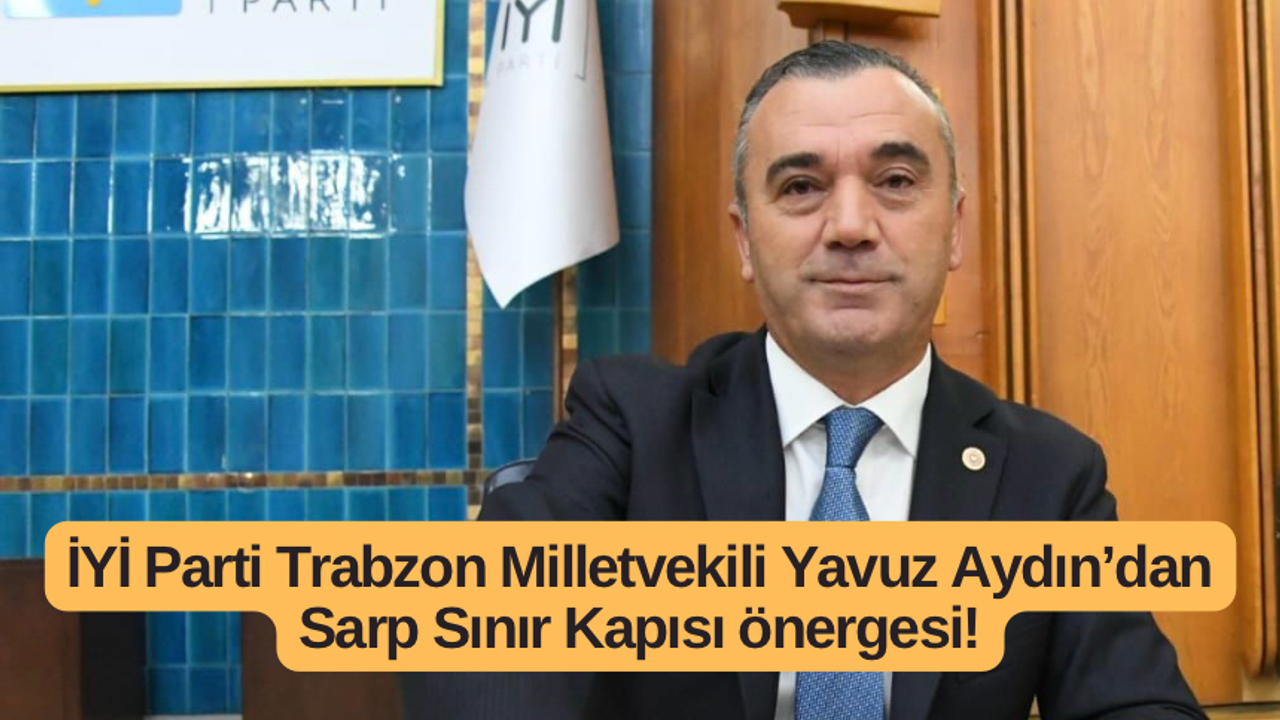 İYİ Parti Trabzon Milletvekili Aydın’dan Sarp Sınır Kapısı önergesi