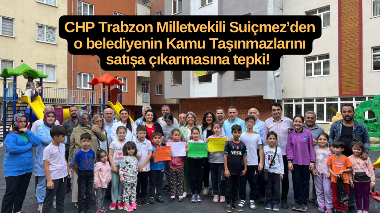 CHP Trabzon Milletvekili Suiçmez’den o belediyenin Kamu Taşınmazlarını satışa çıkarmasına tepki!